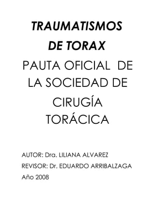 TRAUMATISMOS
DE TORAX
PAUTA OFICIAL DE
LA SOCIEDAD DE
CIRUGÍA
TORÁCICA
AUTOR: Dra. LILIANA ALVAREZ
REVISOR: Dr. EDUARDO ARRIBALZAGA
Año 2008
 