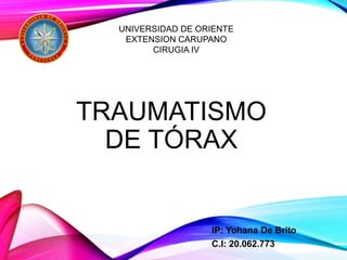 TRAUMATISMO
DE TÓRAX
IP: Yohana De Brito
C.I: 20.062.773
UNIVERSIDAD DE ORIENTE
EXTENSION CARUPANO
CIRUGIA IV
 