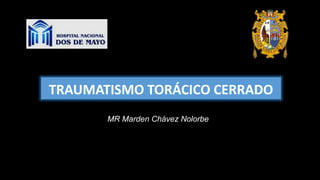 TRAUMATISMO TORÁCICO CERRADO
MR Marden Chávez Nolorbe
 