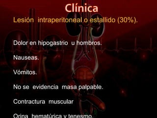 Lesión intraperitoneal o estallido (30%).


Dolor en hipogastrio u hombros.

Nauseas.

Vómitos.

No se evidencia masa palpable.

Contractura muscular
 