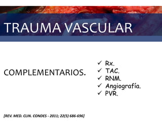 TRAUMA VASCULAR
COMPLEMENTARIOS.
 Rx.
 TAC.
 RNM.
 Angiografía.
 PVR.
[REV. MED. CLIN. CONDES - 2011; 22(5) 686-696]
 