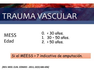 TRAUMA VASCULAR
MESS
Edad
0. < 30 años.
1. 30 – 50 años.
2. > 50 años.
[REV. MED. CLIN. CONDES - 2011; 22(5) 686-696]
Si el MEESS > 7 indicativo de amputación.
 