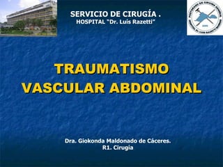 TRAUMATISMO VASCULAR ABDOMINAL Dra. Giokonda Maldonado  de Cáceres. R1. Cirugía SERVICIO DE CIRUGÍA . HOSPITAL “Dr. Luís Razetti” 