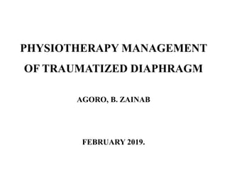 PHYSIOTHERAPY MANAGEMENT
OF TRAUMATIZED DIAPHRAGM
AGORO, B. ZAINAB
FEBRUARY 2019.
 
