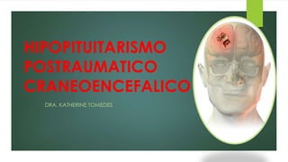 HIPOPITUITARISMO
POSTRAUMATICO
CRANEOENCEFALICO
DRA. KATHERINE TOMEDES
 