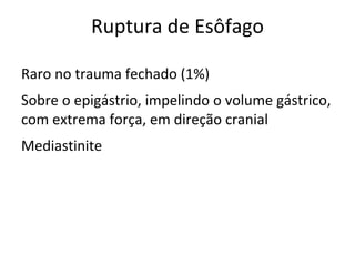 Ruptura de Esôfago

Raro no trauma fechado (1%)
Sobre o epigástrio, impelindo o volume gástrico,
com extrema força, em direção cranial
Mediastinite
 