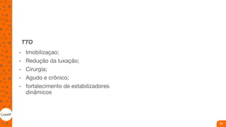 TTO
• Imobilizaçao;
• Redução da luxação;
• Cirurgia;
• Agudo e crônico;
• fortalecimento de estabilizadores
dinâmicos
31
 