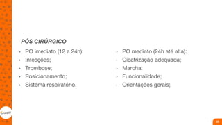 PÓS CIRÚRGICO
• PO imediato (12 a 24h):
• Infecções;
• Trombose;
• Posicionamento;
• Sistema respiratório.
• PO mediato (24h até alta):
• Cicatrização adequada;
• Marcha;
• Funcionalidade;
• Orientações gerais;
59
 