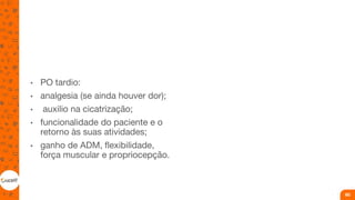 • PO tardio:
• analgesia (se ainda houver dor);
• auxilio na cicatrização;
• funcionalidade do paciente e o
retorno às suas atividades;
• ganho de ADM, flexibilidade,
força muscular e propriocepção.
60
 