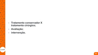 • Tratamento conservador X
tratamento cirúrgico;
• Avaliação;
• intervenção.
94
 