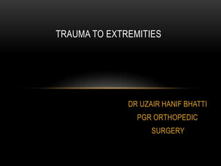 DR UZAIR HANIF BHATTI
PGR ORTHOPEDIC
SURGERY
TRAUMA TO EXTREMITIES
 