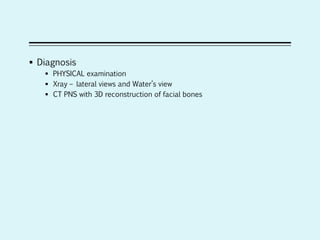  Diagnosis
 PHYSICAL examination
 Xray – lateral views and Water’s view
 CT PNS with 3D reconstruction of facial bones
 