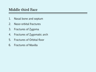 Middle third Face
1. Nasal bone and septum
2. Naso-orbital fractures
3. Fractures of Zygoma
4. Fractures of Zygomatic arch
5. Fractures of Orbital floor
6. Fractures of Maxilla
 