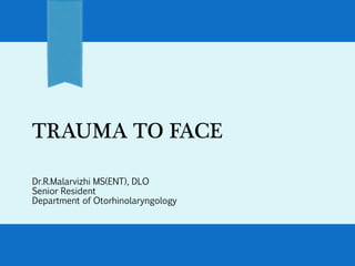 TRAUMA TO FACE
Dr.R.Malarvizhi MS(ENT), DLO
Senior Resident
Department of Otorhinolaryngology
 