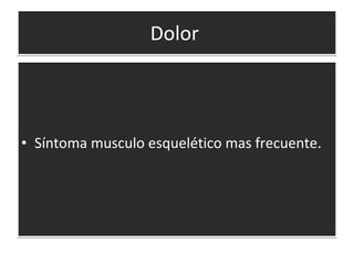 Dolor  Síntoma musculo esquelético mas frecuente. 