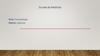 Escuela de Medicina
Tema: Traumatología
Materia: urgencias
 