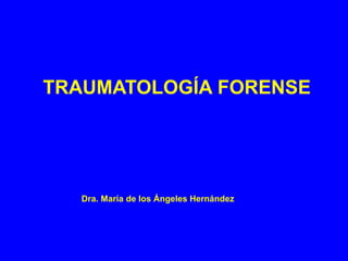 TRAUMATOLOGÍA FORENSE
Dra. María de los Ángeles Hernández
 