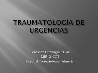 Sebastián Domínguez Díaz
          MIR- 2 COT
Hospital Torrecárdenas (Almería)
 