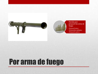 Heridas por
                    proyectil de arma de
                    fuego
                    •Proyectil único
                    •Proyectiles múltiples
                    •Proyectil cautivo




Por arma de fuego
 
