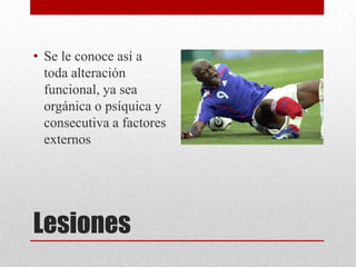 • Se le conoce así a
  toda alteración
  funcional, ya sea
  orgánica o psíquica y
  consecutiva a factores
  externos




Lesiones
 
