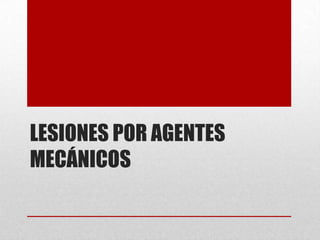 LESIONES POR AGENTES
MECÁNICOS
 