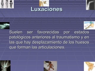 LLuuxxaacciioonneess 
SSuueelleenn sseerr ffaavvoorreecciiddaass ppoorr eessttaaddooss 
ppaattoollóóggiiccooss aanntteerriioorreess aall ttrraauummaattiissmmoo yy eenn 
llaass qquuee hhaayy ddeessppllaazzaammiieennttoo ddee llooss hhuueessooss 
qquuee ffoorrmmaann llaass aarrttiiccuullaacciioonneess.. 
 