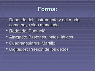 FFoorrmmaa:: 
DDeeppeennddee ddeell iinnssttrruummeennttoo yy ddeell mmooddoo 
ccoommoo hhaayyaa ssiiddoo mmaanneejjaaddoo:: 
 RReeddoonnddoo:: PPuunnttaappiiéé 
 AAllaarrggaaddoo:: BBaassttoonneess,, ppaallooss,, llááttiiggooss 
 CCuuaaddrraanngguullaarreess:: MMaarrttiilllloo 
 DDiiggiittaaddooss:: PPrreessiióónn ddee llooss ddeeddooss 
 