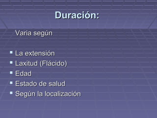 DDuurraacciióónn:: 
VVaarriiaa sseeggúúnn 
 LLaa eexxtteennssiióónn 
 LLaaxxiittuudd ((FFlláácciiddoo)) 
 EEddaadd 
 EEssttaaddoo ddee ssaalluudd 
 SSeeggúúnn llaa llooccaalliizzaacciióónn 
 