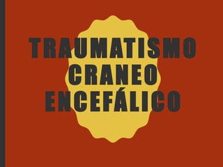 TRAUMATISMO
CRANEO
ENCEFÁLICO
 
