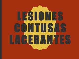 LESIONES
CONTUSAS
LACERANTES
 