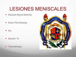 LESIONES MENISCALES
 Eduardo Reyna Martínez.
 Efraín Piña Miranda.
 5to.
 Sección 15.
 Traumatología
 