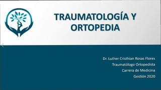 TRAUMATOLOGÍA Y
ORTOPEDIA
Dr. Luther Cristhian Rosas Flores
Traumatólogo Ortopedista
Carrera de Medicina
Gestión 2020
 