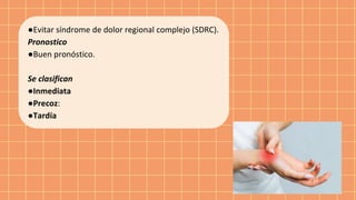 ●Evitar síndrome de dolor regional complejo (SDRC).
Pronostico
●Buen pronóstico.
Se clasifican
●Inmediata
●Precoz:
●Tardía
 