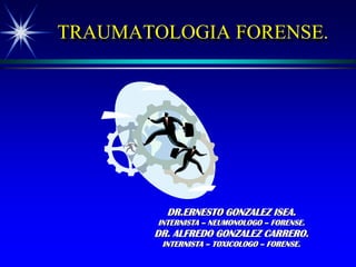 TRAUMATOLOGIA FORENSE.




          DR.ERNESTO GONZALEZ ISEA.
        INTERNISTA – NEUMONOLOGO – FORENSE.
       DR. ALFREDO GONZALEZ CARRERO.
         INTERNISTA – TOXICOLOGO – FORENSE.
 