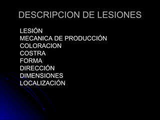 DESCRIPCION DE LESIONES LESIÓN MECANICA DE PRODUCCIÓN COLORACION COSTRA FORMA DIRECCIÓN  DIMENSIONES LOCALIZACIÓN 