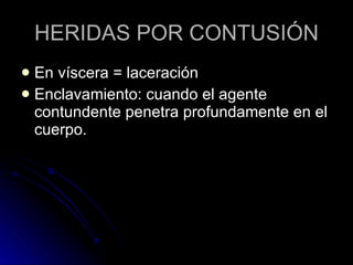 HERIDAS POR CONTUSIÓN En víscera = laceración Enclavamiento: cuando el agente contundente penetra profundamente en el cuerpo. 