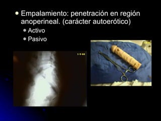 Empalamiento: penetración en región anoperineal. (carácter autoerótico) Activo Pasivo 