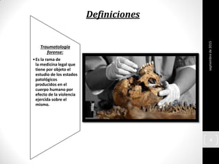 septiembrede2015
4
Traumatología
forense:
•Es la rama de
la medicina legal que
tiene por objeto el
estudio de los estados
patológicos
producidos en el
cuerpo humano por
efecto de la violencia
ejercida sobre el
mismo.
Definiciones
 
