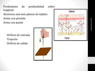 Predominio de profundidad sobre
longitud
Atraviesa aun mas planos de tejidos
Actúa con presión
Arma con punta
• Orificio de entrada
• Trayecto
• Orificio de salida
septiembrede2015
58
 