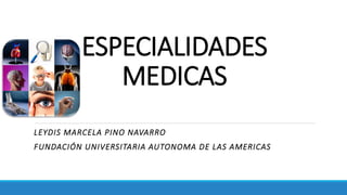 ESPECIALIDADES
MEDICAS
LEYDIS MARCELA PINO NAVARRO
FUNDACIÓN UNIVERSITARIA AUTONOMA DE LAS AMERICAS
 