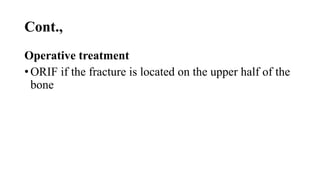 Cont.,
Operative treatment
• ORIF if the fracture is located on the upper half of the
bone
 