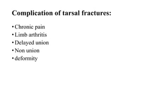 Complication of tarsal fractures:
• Chronic pain
• Limb arthritis
• Delayed union
• Non union
• deformity
 