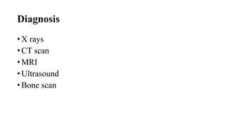 Diagnosis
• X rays
• CT scan
• MRI
• Ultrasound
• Bone scan
 