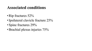 Associated conditions
• Rip fractures 52%
• Ipsilateral clavicle fracture 25%
• Spine fractures 29%
• Brachial plexus injuries 75%
 