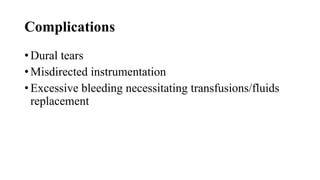 Complications
• Dural tears
• Misdirected instrumentation
• Excessive bleeding necessitating transfusions/fluids
replacement
 
