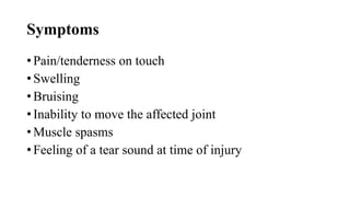 Symptoms
• Pain/tenderness on touch
• Swelling
• Bruising
• Inability to move the affected joint
• Muscle spasms
• Feeling of a tear sound at time of injury
 