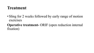 Treatment
• Sling for 2 weeks followed by early range of motion
exercises
Operative treatment- ORIF (open reduction internal
fixation)
 