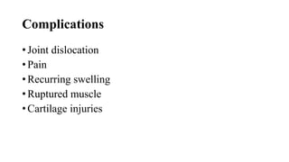 Complications
• Joint dislocation
• Pain
• Recurring swelling
• Ruptured muscle
• Cartilage injuries
 