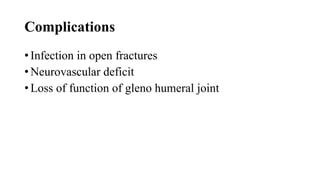 Complications
• Infection in open fractures
• Neurovascular deficit
• Loss of function of gleno humeral joint
 
