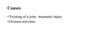 Causes
• Twisting of a joint –traumatic injury
• Overuse activities
 